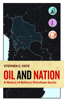 Oil and Nation: A History of Bolivia's Petroleum Sector - Stephen C. Cote