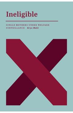 Ineligible: Single Mothers Under Welfare Surveillance - Krys Maki