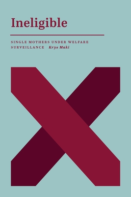 Coperta cărții 'Ineligible: Single Mothers Under Welfare Surveillance - Krys Maki'