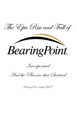 The Epic Rise and Fall of BearingPoint Inc.: And the Phoenix that Survived - Douglas P. White