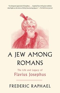 Coperta cărții 'A Jew Among Romans: The Life and Legacy of Flavius Josephus - Frederic Raphael'
