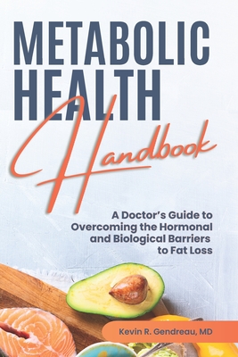 Metabolic Health Handbook: A Doctor's Guide to Overcoming the Hormonal and Biological Barriers to Fat Loss - Kevin R. Gendreau