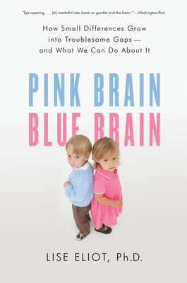 Pink Brain, Blue Brain: How Small Differences Grow Into Troublesome Gaps -- And What We Can Do about It - Lise Eliot