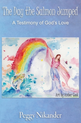 The Day the Salmon Jumped: A Testimony of God's Love - Peggy Nikander