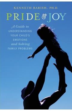 Poza produsului Pride and Joy: A Guide to Understanding Your Child's Emotions and Solving Family Problems - Kenneth Barish