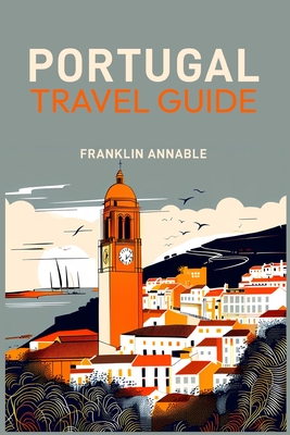 Portugal Travel Guide: Your Essential Companion to Exploring Portugal (2024 Guide for Beginners) - Franklin Annable