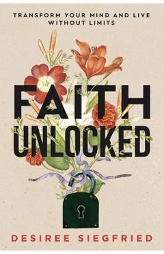 Coperta cărții 'Faith Unlocked: Transform Your Mind and Live Without Limits - Desiree Siegfried'