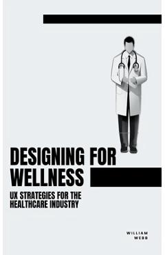 Coperta cărții 'Designing for Wellness: UX Strategies for the Healthcare Industry - William Webb'