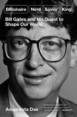 Billionaire, Nerd, Savior, King: Bill Gates and His Quest to Shape Our World - Anupreeta Das