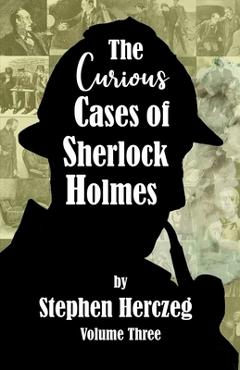 Coperta cărții 'The Curious Cases of Sherlock Holmes - Volume Three - Stephen Herczeg'