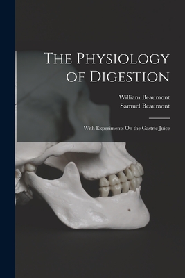 The Physiology of Digestion: With Experiments On the Gastric Juice - William Beaumont