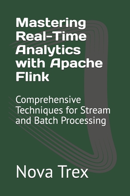 Mastering Real-Time Analytics with Apache Flink: Comprehensive Techniques for Stream and Batch Processing - Nova Trex