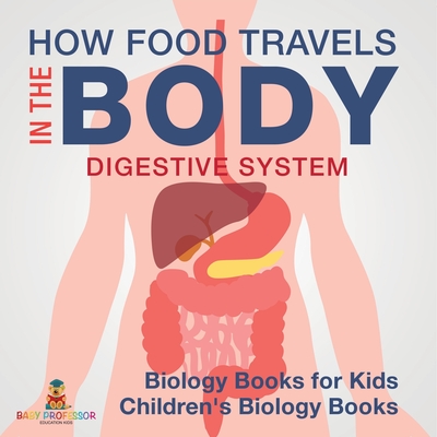 How Food Travels In The Body - Digestive System - Biology Books for Kids Children's Biology Books - 
