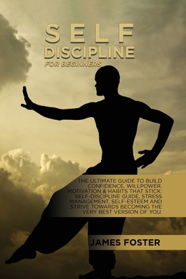 Self-Discipline For Beginners: The Ultimate Guide To Build Confidence, Willpower, Motivation & Habits That Stick: Self-Discipline Guide, Stress Manag - James Foster