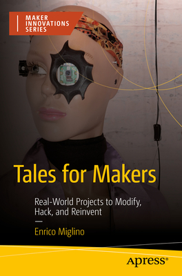 Tales for Makers: Real-World Projects to Modify, Hack, and Reinvent - Enrico Miglino