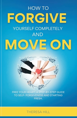 How to Forgive Yourself Completely and Move on - Theresa Hill