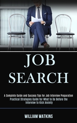Job Search: A Complete Guide and Success Tips for Job Interview Preparation (Practical Strategies Guide for What to Do Before the - William Watkins