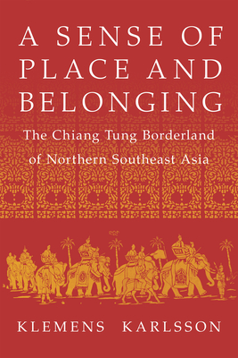Coperta cărții 'A Sense of Place and Belonging: The Chiang Tung Borderland of Northern Southeast Asia - Klemens Karlsson'