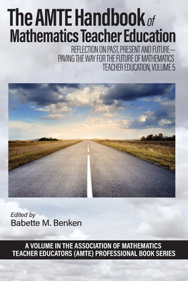 The AMTE Handbook of Mathematics Teacher Education: Reflection on Past, Present and Future - Paving the Way for the Future of Mathematics Teacher Educ - Babette M. Benken