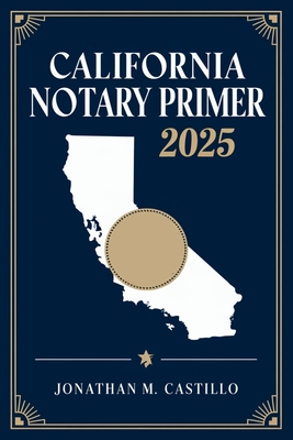 California Notary Primer 2025: A Complete Guide to California Notary Laws, Duties, and Best Practices -