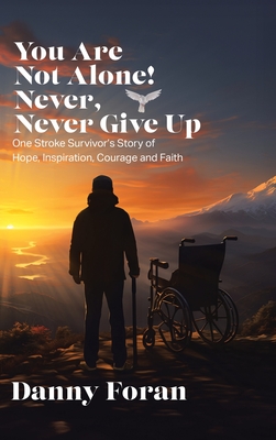 You Are Not Alone! Never, Never Give Up: One Stroke Survivor's Story of Hope, Inspiration, Courage and Faith - Danny Foran