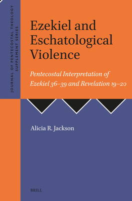 Ezekiel and Eschatological Violence: Pentecostal Interpretation of Ezekiel 36-39 and Revelation 19-20 - Alicia R. Jackson