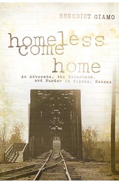 Coperta cărții 'Homeless Come Home: An Advocate, the Riverbank, and Murder in Topeka, Kansas - Benedict F. Giamo'