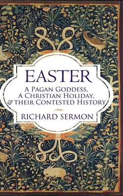 Easter: A Pagan Goddess, a Christian Holiday, and their Contested History - Richard Sermon