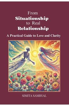 Coperta cărții 'From Situationship to Real Relationship: A Practical Guide to Love and Clarity - Simita Sambyal'