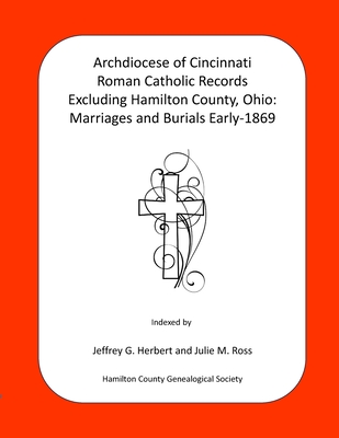 Archdiocese of Cincinnati Roman Catholic Records Excluding Hamilton County, Ohio: Marriages and Burials Early-1869 - Julie M. Ross
