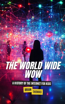 The World Wide Wow: A History of the Internet for Kids - Brian Thomas