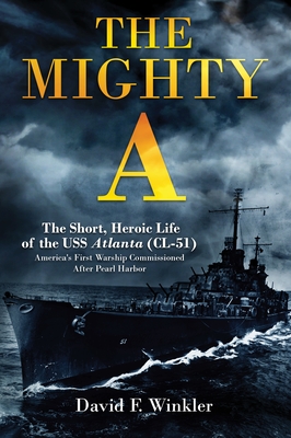 The Mighty A: The Short, Heroic Life of the USS Atlanta (CL-51): America's First Warship Commissioned After Pearl Harbor - David F. Winkler