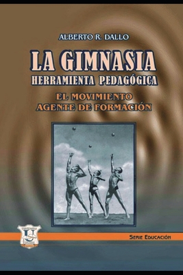La Gimnasia Herramienta Pedagógica: El movimiento, agente de formación - Alberto R. Dallo