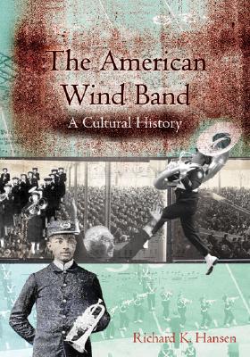 The American Wind Band: A Cultural History - Richard K. Hansen