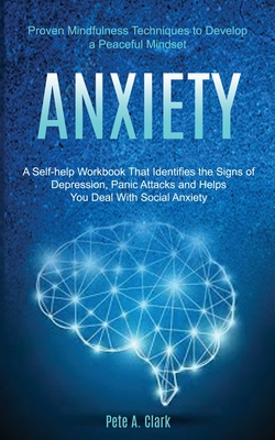 Anxiety: A Self-help Workbook That Identifies the Signs of Depression, Panic Attacks and Helps You Deal With Social Anxiety (Pr - Pete A. Clark