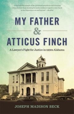 Coperta cărții 'My Father and Atticus Finch: A Lawyer's Fight for Justice in 1930s Alabama - Joseph Madison Beck'