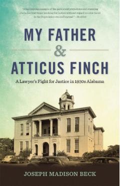 My Father and Atticus Finch: A Lawyer's Fight for Justice in 1930s Alabama - Joseph Madison Beck