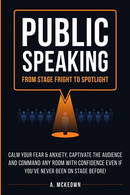 Public Speaking: Calm Your Fear & Anxiety, Captivate the Audience and Command Any Room with Confidence, Even if You've Never Been on St - Anne Mckeown