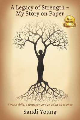 A Legacy of Strength - My Story on Paper: I was a child, a teenager, and an adult all at once - Sandi Young