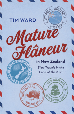 Mature Flaneur in New Zealand: Slow Travels in the Land of the Kiwi - Tim Ward