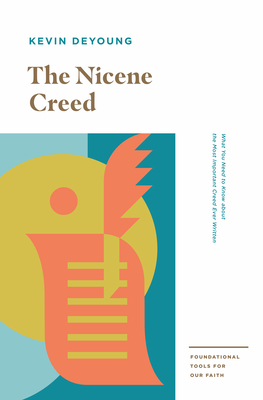 The Nicene Creed: What You Need to Know about the Most Important Creed Ever Written - Kevin Deyoung