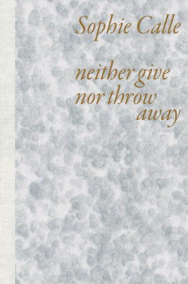 Sophie Calle: Neither Give Nor Throw Away - Sophie Calle