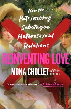 Reinventing Love: How the Patriarchy Sabotages Heterosexual Relations - Mona Chollet