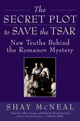 The Secret Plot to Save the Tsar: New Truths Behind the Romanov Mystery - Shay Mcneal