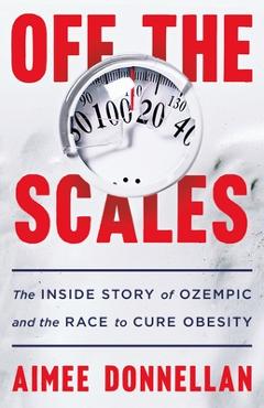 Poza produsului Off the Scales: The Inside Story of Ozempic and the Race to Cure Obesity - Aimee Donnellan