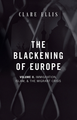 The Blackening of Europe: Immigration, Islam, and the Migrant Crisis - Clare Ellis