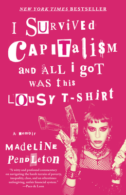 I Survived Capitalism and All I Got Was This Lousy T-Shirt: A Memoir - Madeline Pendleton