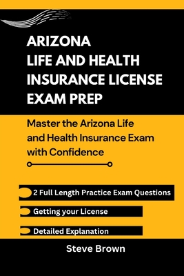 Arizona Life and Health Insurance License Exam Prep: Master the Arizona Life and Health Insurance Exam with Confidence - Steve Brown