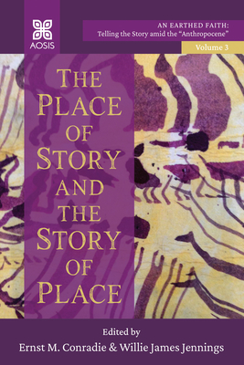 The Place of Story and the Story of Place: An Earthed Faith: Telling the Story Amid the Anthropocene, Volume 3 - Ernst M. Conradie
