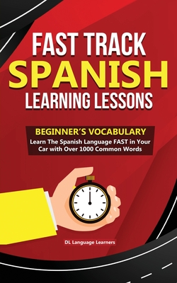 Fast Track Spanish Learning Lessons - Beginner's Vocabulary: Learn The Spanish Language FAST in Your Car with Over 1000 Common Words - Dl Language Learners